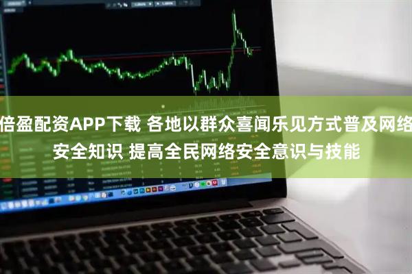 倍盈配资APP下载 各地以群众喜闻乐见方式普及网络安全知识 提高全民网络安全意识与技能
