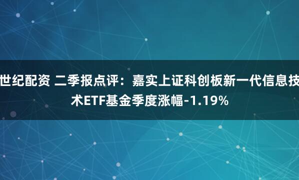 世纪配资 二季报点评：嘉实上证科创板新一代信息技术ETF基金季度涨幅-1.19%
