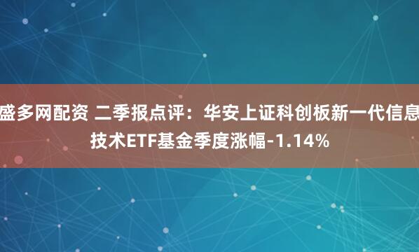 盛多网配资 二季报点评：华安上证科创板新一代信息技术ETF基金季度涨幅-1.14%